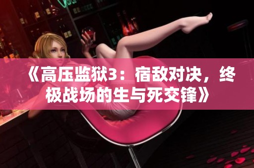 《高压监狱3：宿敌对决，终极战场的生与死交锋》