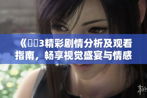 《妺妺3精彩剧情分析及观看指南，畅享视觉盛宴与情感共鸣》