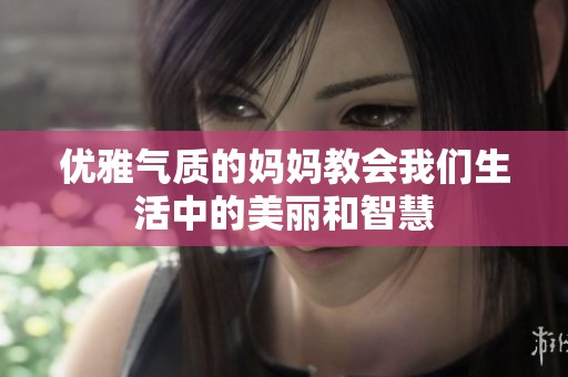 优雅气质的妈妈教会我们生活中的美丽和智慧