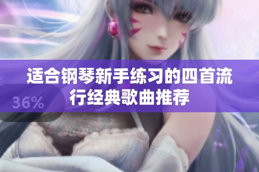 适合钢琴新手练习的四首流行经典歌曲推荐