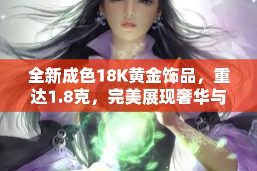 全新成色18K黄金饰品，重达1.8克，完美展现奢华与优雅魅力