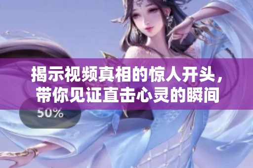 揭示视频真相的惊人开头，带你见证直击心灵的瞬间