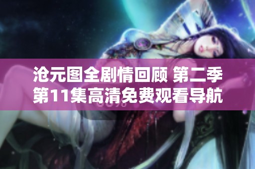 沧元图全剧情回顾 第二季第11集高清免费观看导航及资源分享