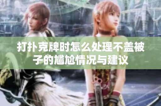 打扑克牌时怎么处理不盖被子的尴尬情况与建议