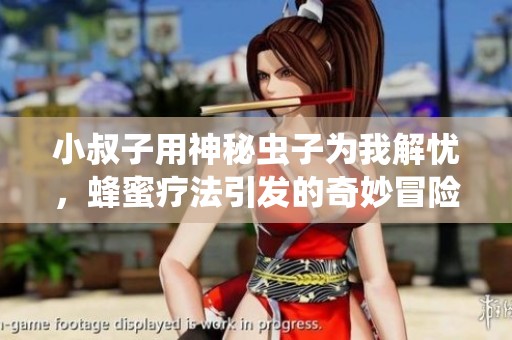 小叔子用神秘虫子为我解忧，蜂蜜疗法引发的奇妙冒险