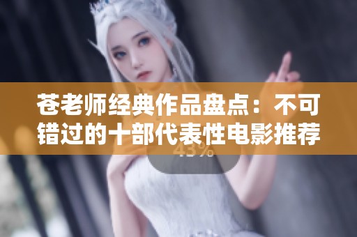 苍老师经典作品盘点：不可错过的十部代表性电影推荐