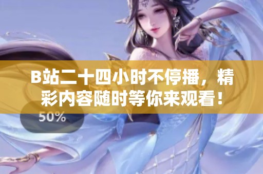 B站二十四小时不停播，精彩内容随时等你来观看！