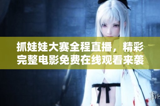抓娃娃大赛全程直播，精彩完整电影免费在线观看来袭