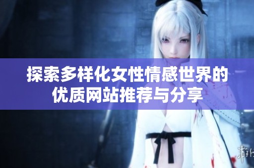 探索多样化女性情感世界的优质网站推荐与分享