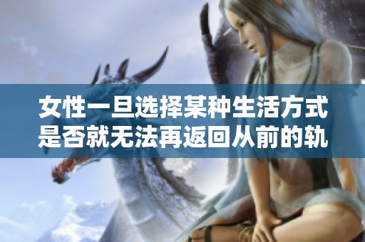 女性一旦选择某种生活方式是否就无法再返回从前的轨道呢