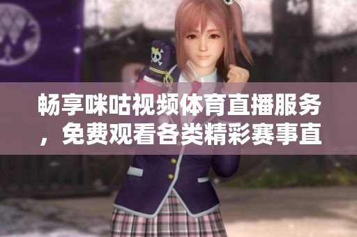 畅享咪咕视频体育直播服务，免费观看各类精彩赛事直播体验