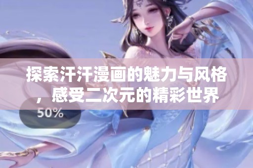 探索汗汗漫画的魅力与风格，感受二次元的精彩世界
