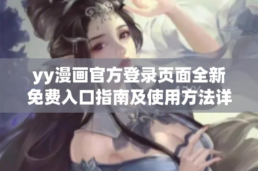 yy漫画官方登录页面全新免费入口指南及使用方法详解