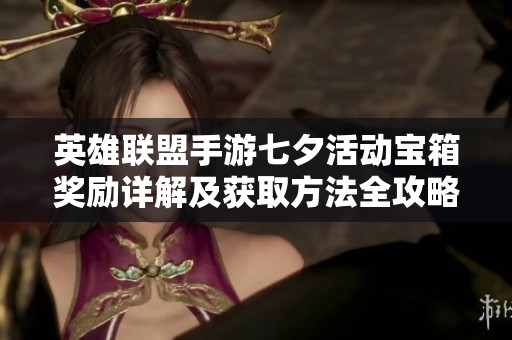 英雄联盟手游七夕活动宝箱奖励详解及获取方法全攻略