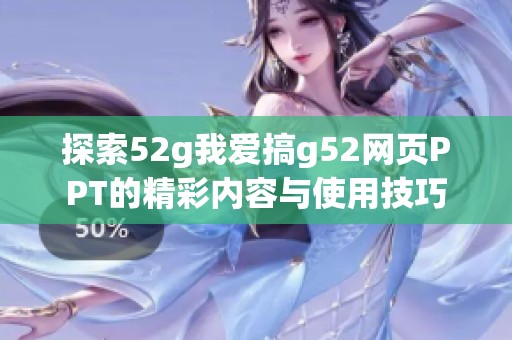 探索52g我爱搞g52网页PPT的精彩内容与使用技巧