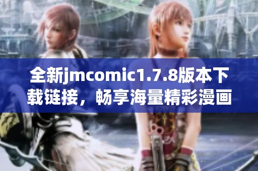 全新jmcomic1.7.8版本下载链接，畅享海量精彩漫画内容尽在掌中