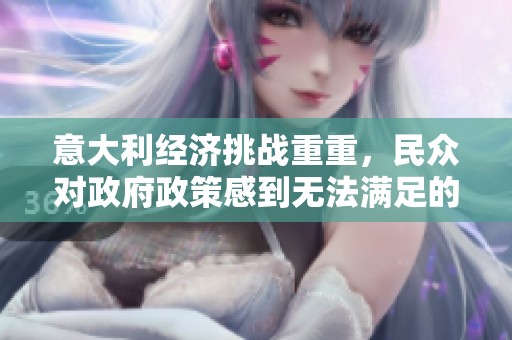 意大利经济挑战重重，民众对政府政策感到无法满足的深切反应