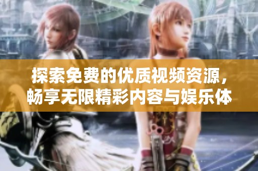 探索免费的优质视频资源，畅享无限精彩内容与娱乐体验的完美选择