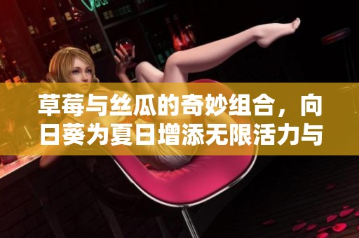 草莓与丝瓜的奇妙组合，向日葵为夏日增添无限活力与色彩