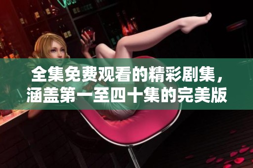 全集免费观看的精彩剧集，涵盖第一至四十集的完美版本