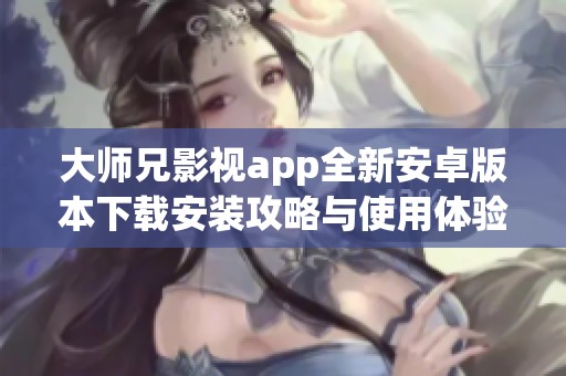 大师兄影视app全新安卓版本下载安装攻略与使用体验分享