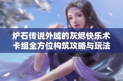炉石传说外域的灰烬快乐术卡组全方位构筑攻略与玩法解析