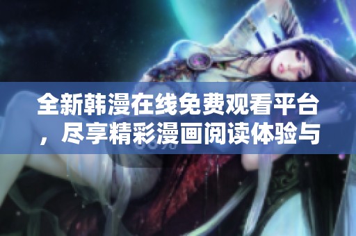 全新韩漫在线免费观看平台，尽享精彩漫画阅读体验与乐趣