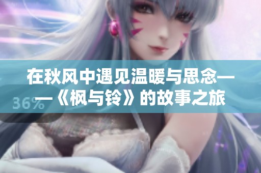 在秋风中遇见温暖与思念——《枫与铃》的故事之旅