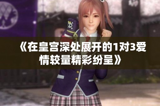 《在皇宫深处展开的1对3爱情较量精彩纷呈》