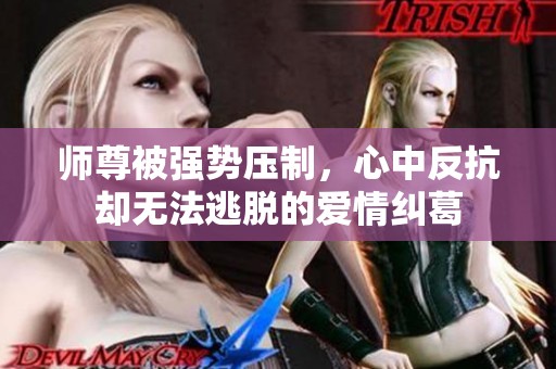 师尊被强势压制，心中反抗却无法逃脱的爱情纠葛