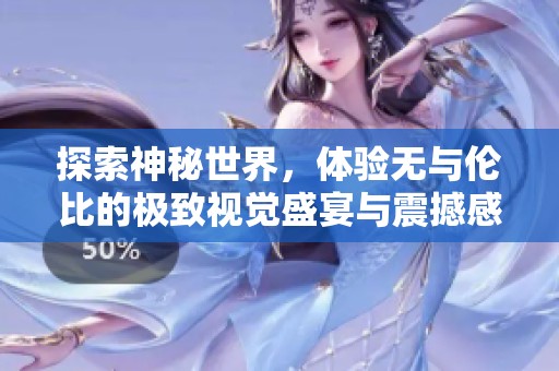 探索神秘世界，体验无与伦比的极致视觉盛宴与震撼感受