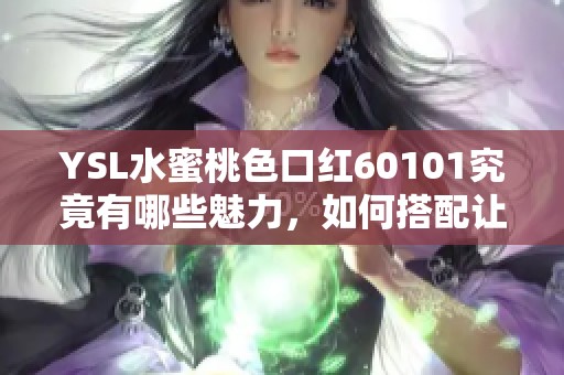 YSL水蜜桃色口红60101究竟有哪些魅力，如何搭配让妆容更加出彩