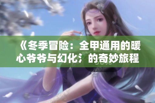 《冬季冒险：全甲通用的暖心爷爷与幻化氵的奇妙旅程》