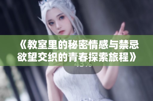 《教室里的秘密情感与禁忌欲望交织的青春探索旅程》