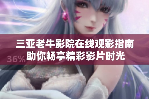 三亚老牛影院在线观影指南 助你畅享精彩影片时光