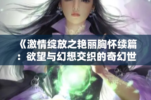 《激情绽放之艳丽胸怀续篇：欲望与幻想交织的奇幻世界》