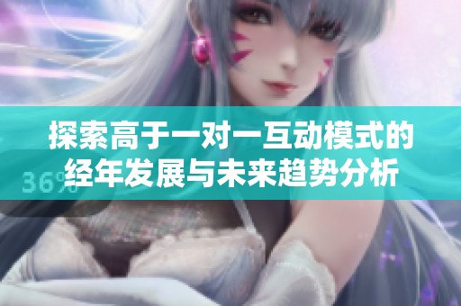 探索高于一对一互动模式的经年发展与未来趋势分析
