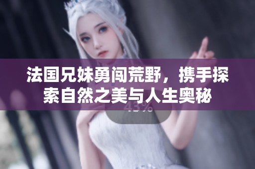 法国兄妹勇闯荒野，携手探索自然之美与人生奥秘