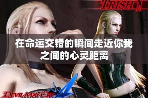 在命运交错的瞬间走近你我之间的心灵距离