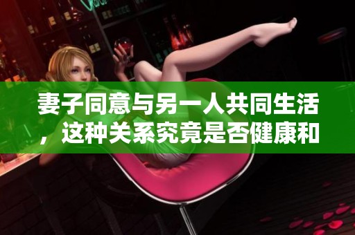 妻子同意与另一人共同生活，这种关系究竟是否健康和可行呢
