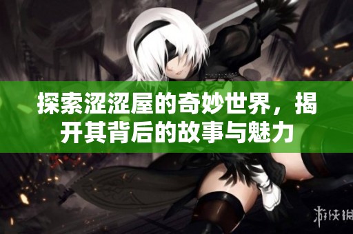 探索涩涩屋的奇妙世界，揭开其背后的故事与魅力