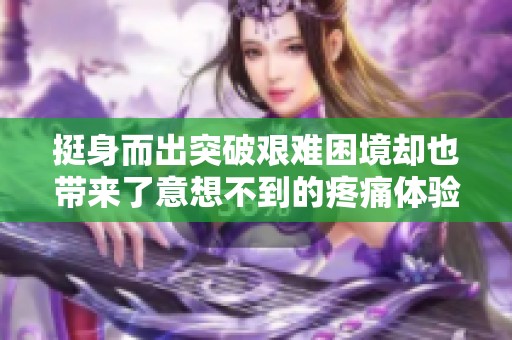 挺身而出突破艰难困境却也带来了意想不到的疼痛体验