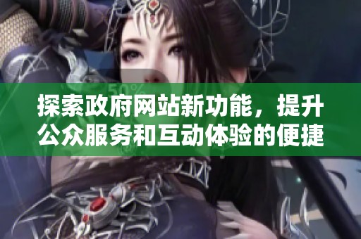 探索政府网站新功能，提升公众服务和互动体验的便捷性与效率