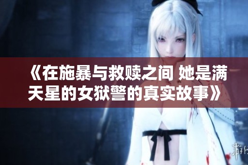《在施暴与救赎之间 她是满天星的女狱警的真实故事》