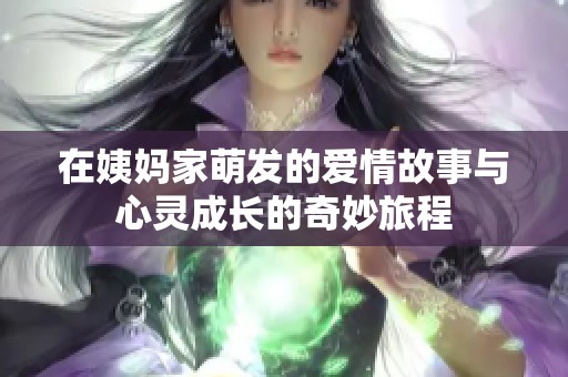在姨妈家萌发的爱情故事与心灵成长的奇妙旅程