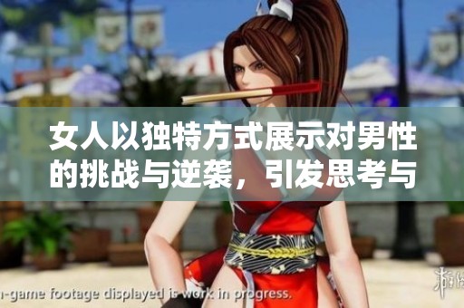 女人以独特方式展示对男性的挑战与逆袭，引发思考与讨论