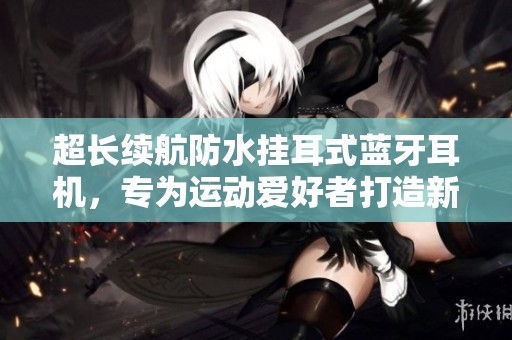 超长续航防水挂耳式蓝牙耳机，专为运动爱好者打造新款配件