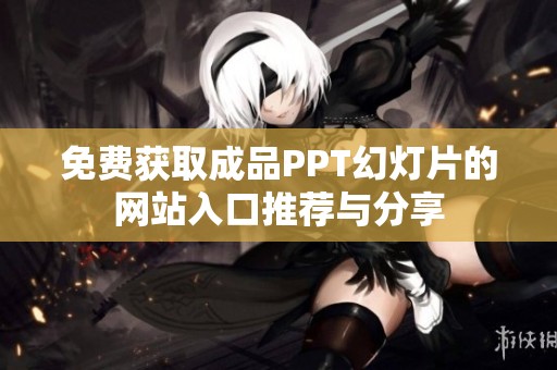 免费获取成品PPT幻灯片的网站入口推荐与分享