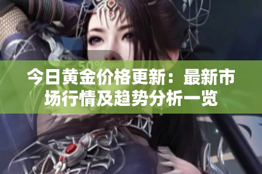 今日黄金价格更新：最新市场行情及趋势分析一览