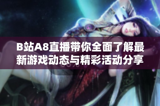 B站A8直播带你全面了解最新游戏动态与精彩活动分享